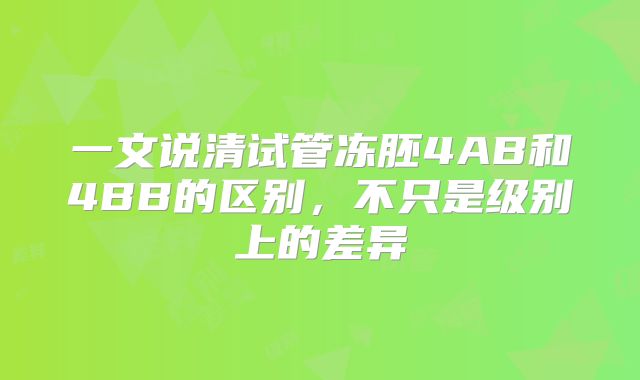 一文说清试管冻胚4AB和4BB的区别,不只是级别上的差异