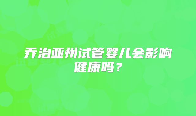 乔治亚州试管婴儿会影响健康吗？