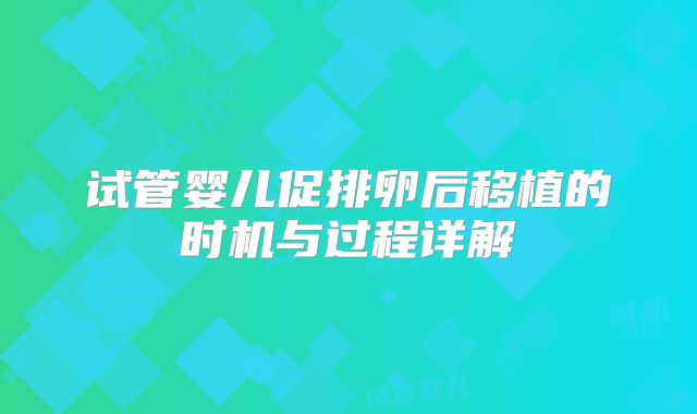 试管婴儿促排卵后移植的时机与过程详解