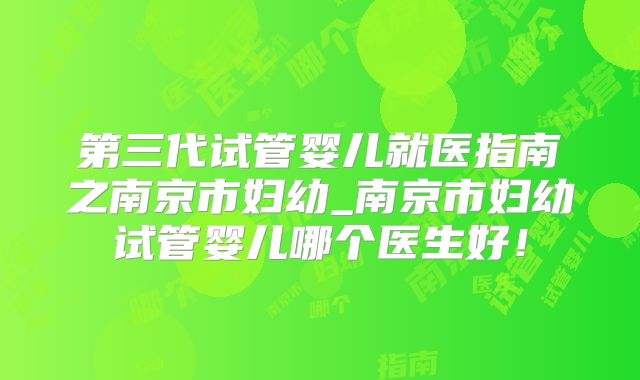 第三代试管婴儿就医指南之南京市妇幼_南京市妇幼试管婴儿哪个医生好!