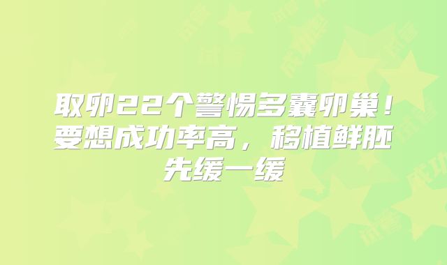 取卵22个警惕多囊卵巢！要想成功率高，移植鲜胚先缓一缓