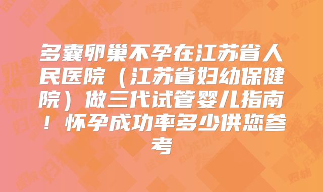 多囊卵巢不孕在江苏省人民医院(江苏省妇幼保健院)做三代试管婴儿指南!怀孕成功率多少供您参考