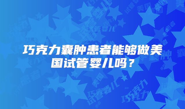 巧克力囊肿患者能够做美国试管婴儿吗？