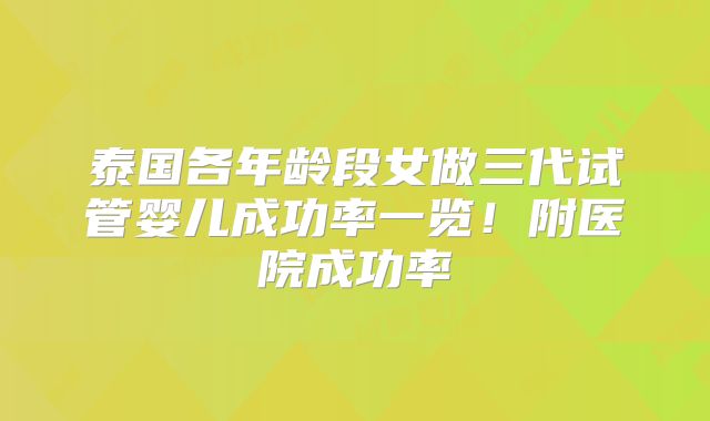 泰国各年龄段女做三代试管婴儿成功率一览!附医院成功率