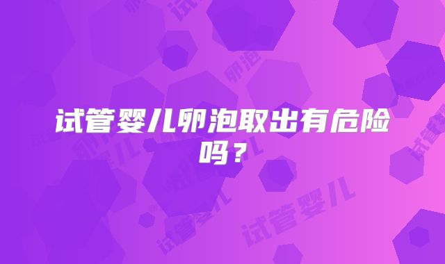 试管婴儿卵泡取出有危险吗?
