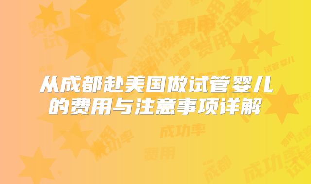 从成都赴美国做试管婴儿的费用与注意事项详解