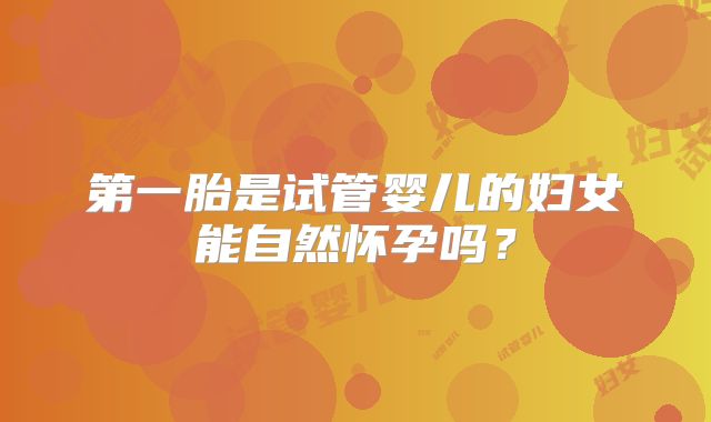 第一胎是试管婴儿的妇女能自然怀孕吗？