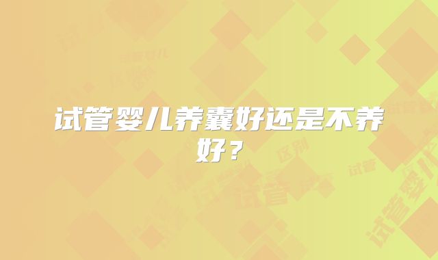试管婴儿养囊好还是不养好？
