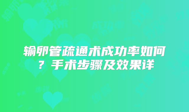 输卵管疏通术成功率如何？手术步骤及效果详