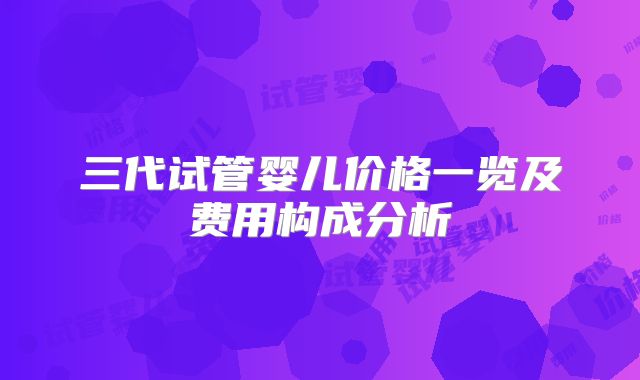三代试管婴儿价格一览及费用构成分析