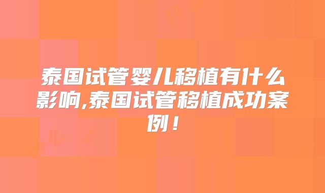 泰国试管婴儿移植有什么影响,泰国试管移植成功案例！