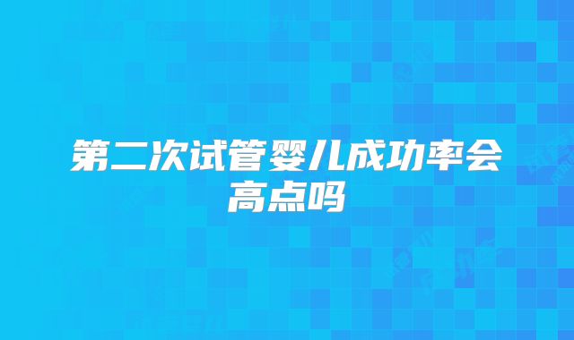 第二次试管婴儿成功率会高点吗