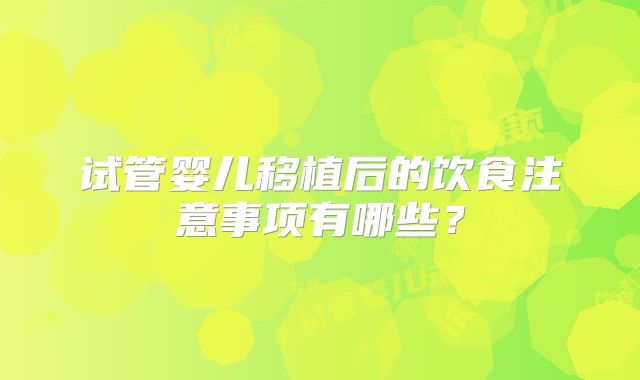 试管婴儿移植后的饮食注意事项有哪些？