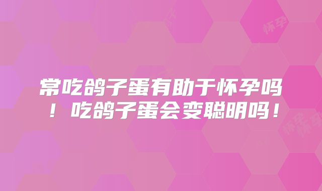 常吃鸽子蛋有助于怀孕吗!吃鸽子蛋会变聪明吗!