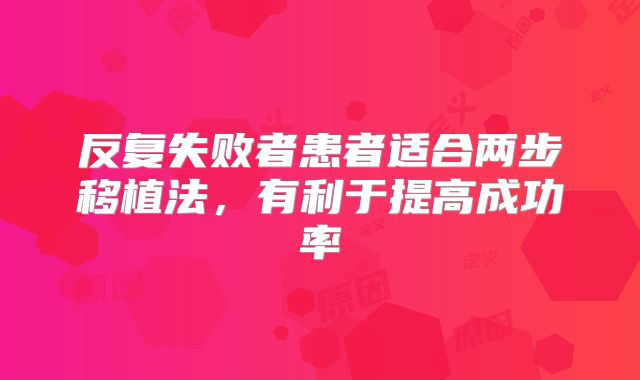 反复失败者患者适合两步移植法，有利于提高成功率