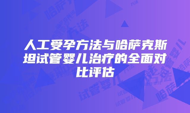 人工受孕方法与哈萨克斯坦试管婴儿治疗的全面对比评估