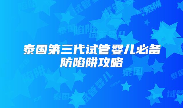 泰国第三代试管婴儿必备防陷阱攻略