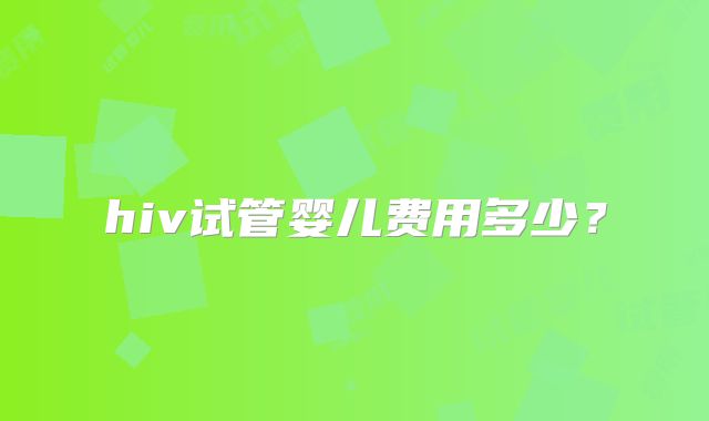 hiv试管婴儿费用多少？