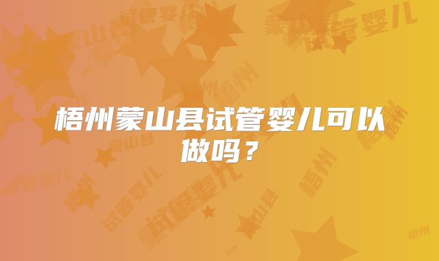 梧州蒙山县试管婴儿可以做吗?