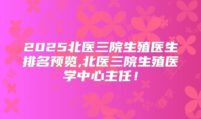 2025北医三院生殖医生排名预览,北医三院生殖医学中心主任！