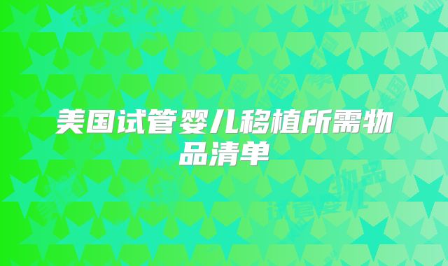 美国试管婴儿移植所需物品清单