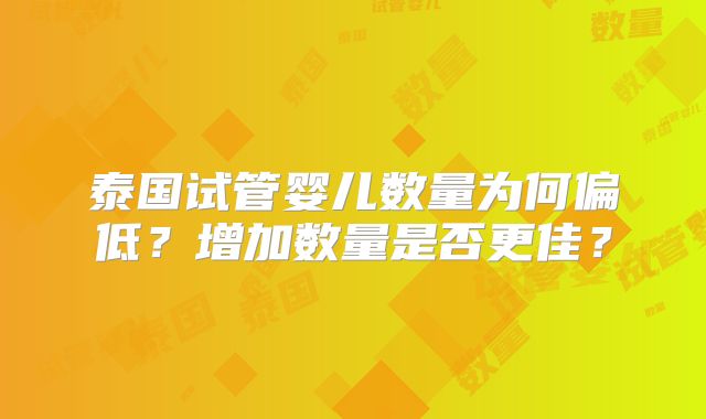 泰国试管婴儿数量为何偏低？增加数量是否更佳？