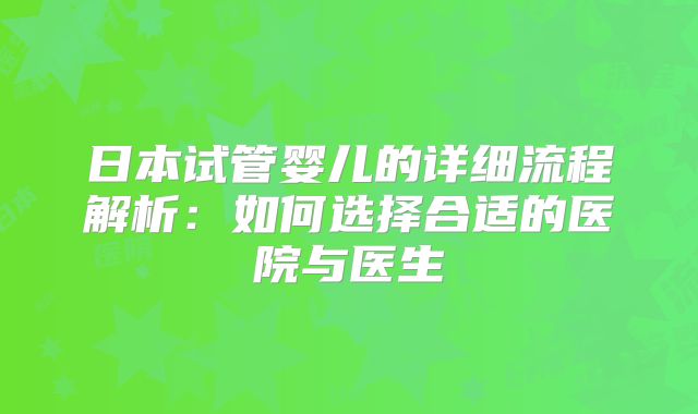 日本试管婴儿的详细流程解析：如何选择合适的医院与医生