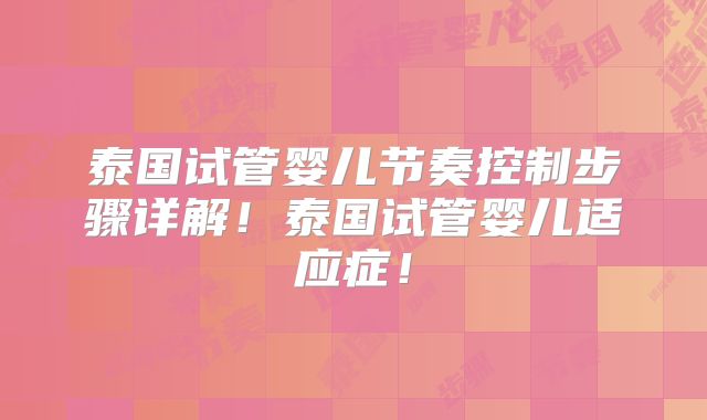 泰国试管婴儿节奏控制步骤详解！泰国试管婴儿适应症！