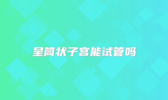 呈筒状子宫能试管吗