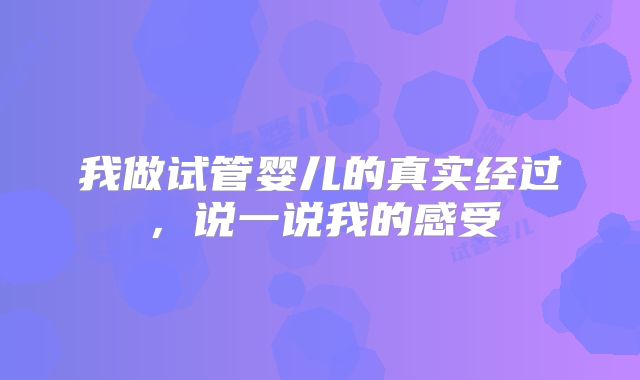 我做试管婴儿的真实经过,说一说我的感受