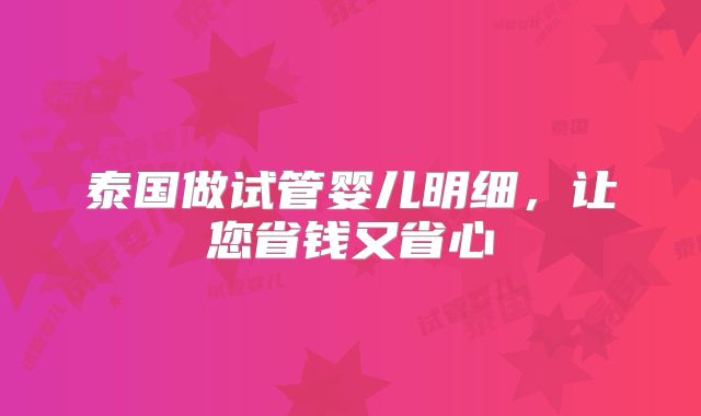 泰国做试管婴儿明细，让您省钱又省心