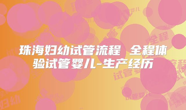 珠海妇幼试管流程 全程体验试管婴儿-生产经历