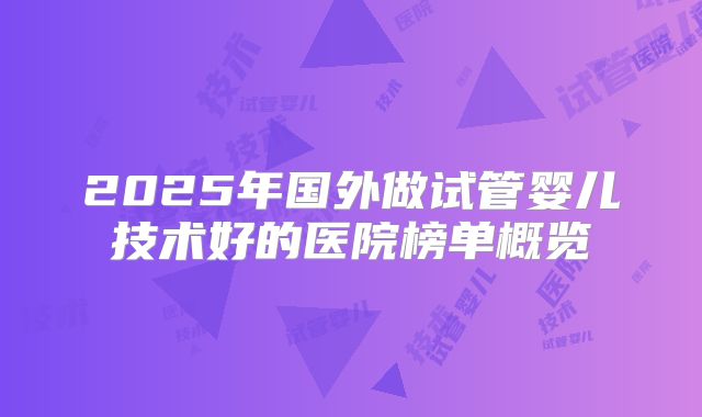 2025年国外做试管婴儿技术好的医院榜单概览