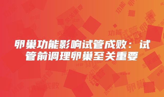 卵巢功能影响试管成败：试管前调理卵巢至关重要