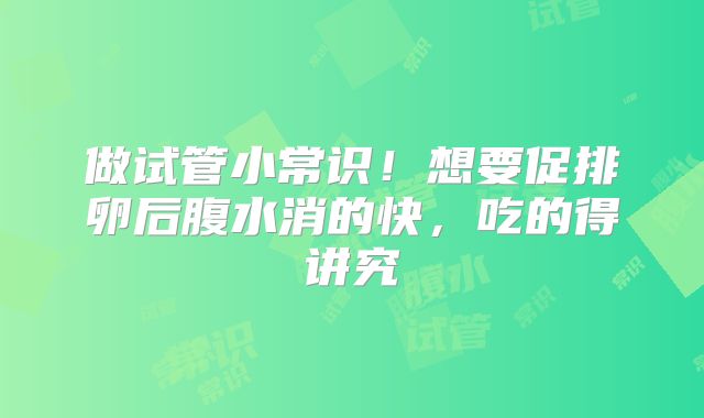 做试管小常识！想要促排卵后腹水消的快，吃的得讲究