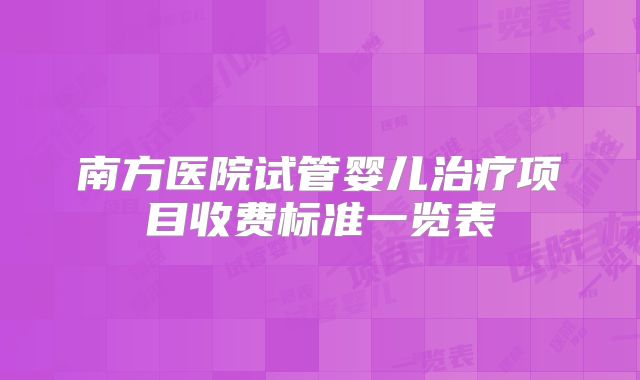 南方医院试管婴儿治疗项目收费标准一览表