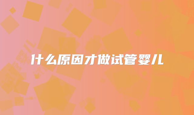 什么原因才做试管婴儿