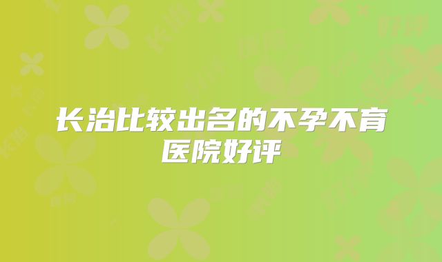 长治比较出名的不孕不育医院好评