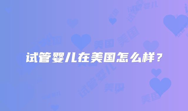 试管婴儿在美国怎么样?