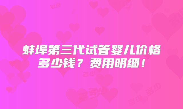蚌埠第三代试管婴儿价格多少钱？费用明细！