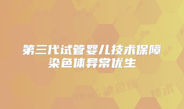 第三代试管婴儿技术保障染色体异常优生
