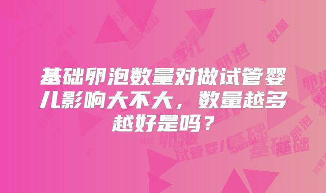 基础卵泡数量对做试管婴儿影响大不大，数量越多越好是吗？