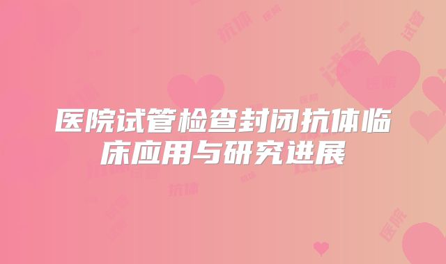 医院试管检查封闭抗体临床应用与研究进展