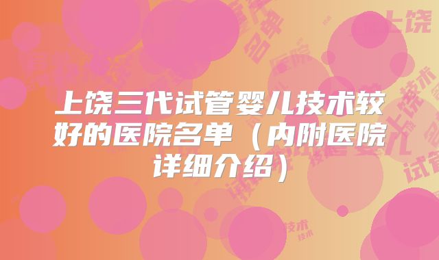 上饶三代试管婴儿技术较好的医院名单(内附医院详细介绍)