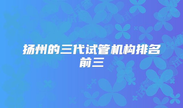 扬州的三代试管机构排名前三