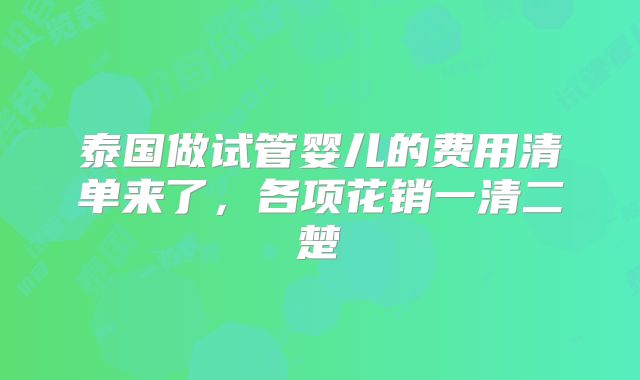 泰国做试管婴儿的费用清单来了，各项花销一清二楚