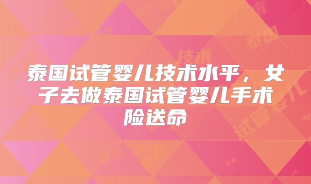 泰国试管婴儿技术水平，女子去做泰国试管婴儿手术险送命