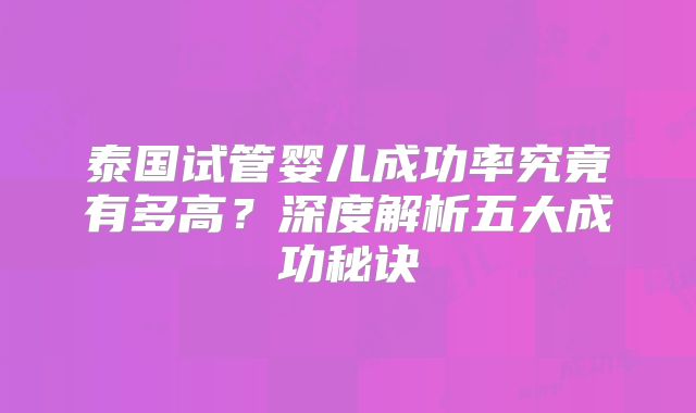 泰国试管婴儿成功率究竟有多高?深度解析五大成功秘诀
