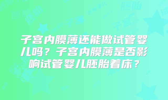 子宫内膜薄还能做试管婴儿吗？子宫内膜薄是否影响试管婴儿胚胎着床？
