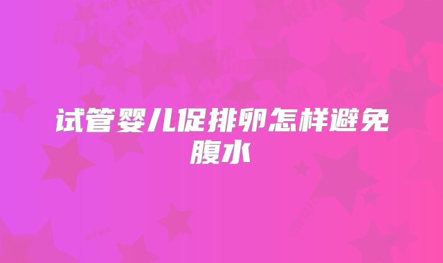 试管婴儿促排卵怎样避免腹水